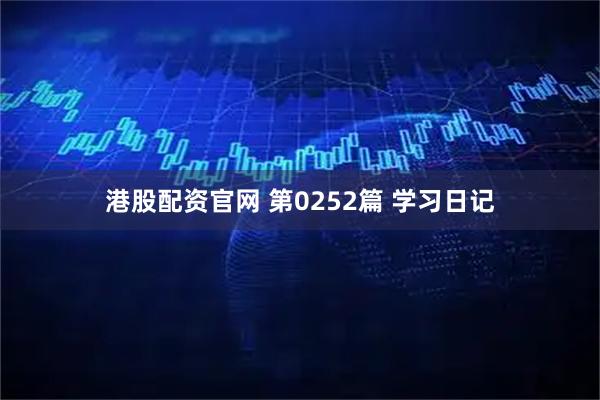 港股配资官网 第0252篇 学习日记