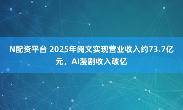N配资平台 2025年阅文实现营业收入约73.7亿元，AI漫剧收入破亿