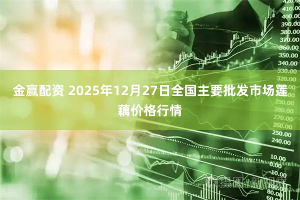 金赢配资 2025年12月27日全国主要批发市场莲藕价格行情