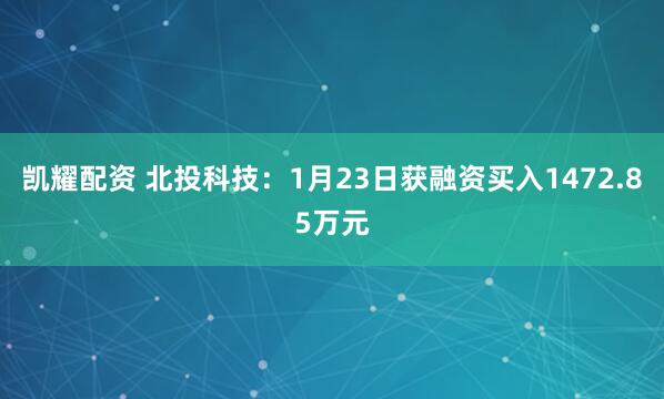 凯耀配资 北投科技：1月23日获融资买入1472.85万元