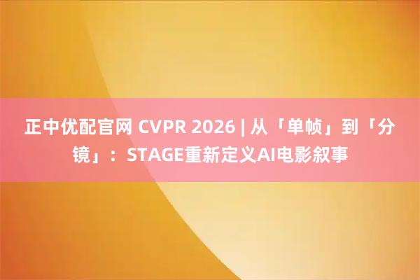 正中优配官网 CVPR 2026 | 从「单帧」到「分镜」:STAGE重新定义AI电影叙事